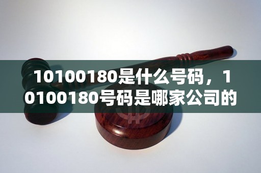 10100180是什么号码，10100180号码是哪家公司的