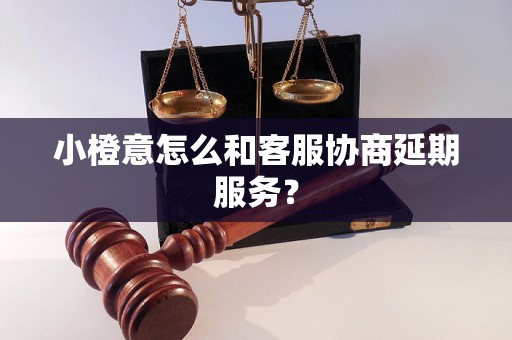 小橙意怎么和客服协商延期服务？