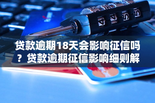 贷款逾期18天会影响征信吗？贷款逾期征信影响细则解读