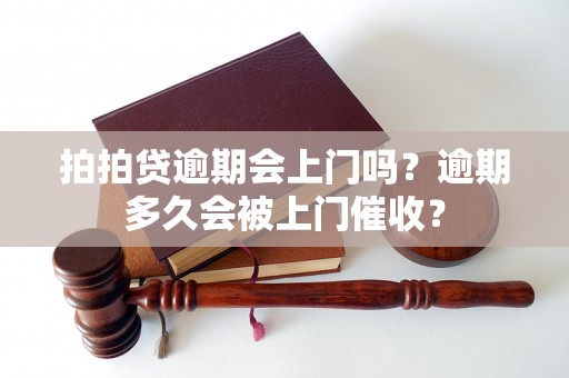 拍拍贷逾期会上门吗？逾期多久会被上门催收？