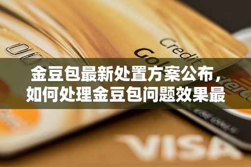 金豆包最新处置方案公布，如何处理金豆包问题效果最佳