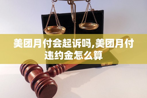 美团月付会起诉吗,美团月付违约金怎么算