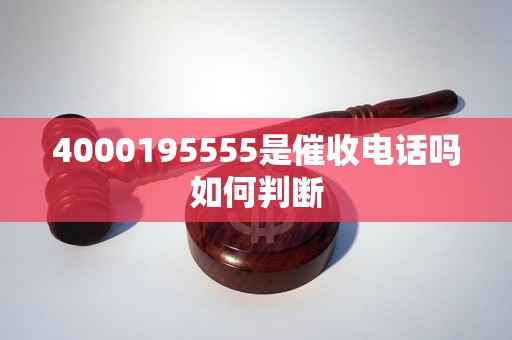 4000195555是催收电话吗如何判断