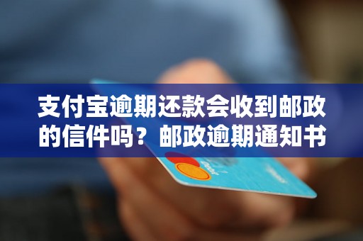 支付宝逾期还款会收到邮政的信件吗？邮政逾期通知书怎么处理