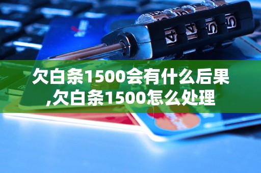 欠白条1500会有什么后果,欠白条1500怎么处理