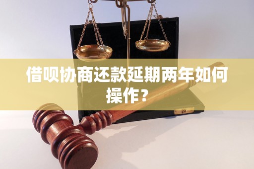 借呗协商还款延期两年如何操作？