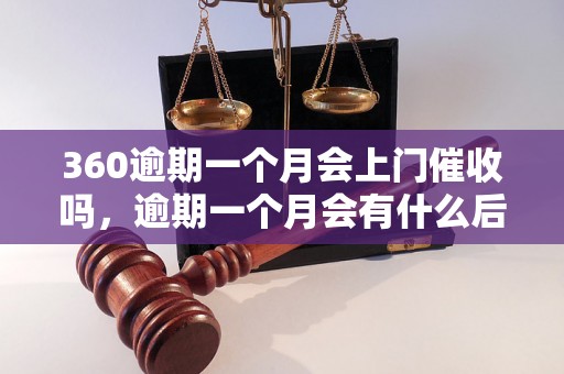 360逾期一个月会上门催收吗，逾期一个月会有什么后果