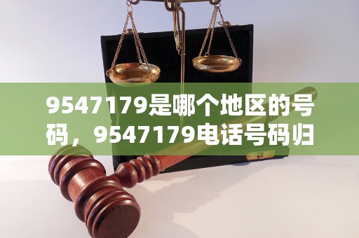 9547179是哪个地区的号码，9547179电话号码归属地查询