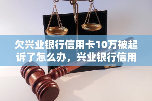 欠兴业银行信用卡10万被起诉了怎么办，兴业银行信用卡债务处理方法