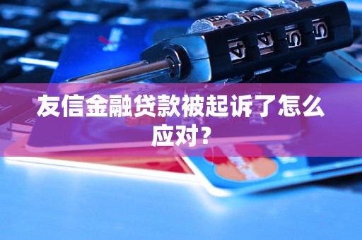 友信金融贷款被起诉了怎么应对？