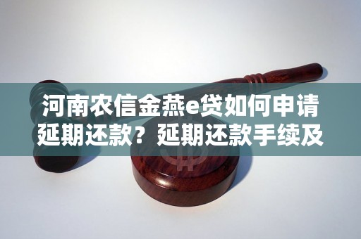 河南农信金燕e贷如何申请延期还款？延期还款手续及时间要求介绍