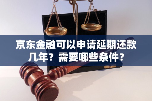 京东金融可以申请延期还款几年？需要哪些条件？