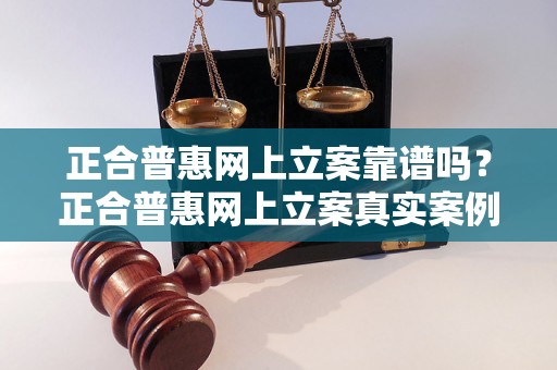 正合普惠网上立案靠谱吗？正合普惠网上立案真实案例解析