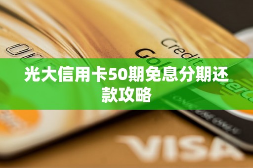 光大信用卡50期免息分期还款攻略