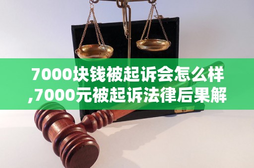 7000块钱被起诉会怎么样,7000元被起诉法律后果解析