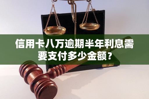 信用卡八万逾期半年利息需要支付多少金额？