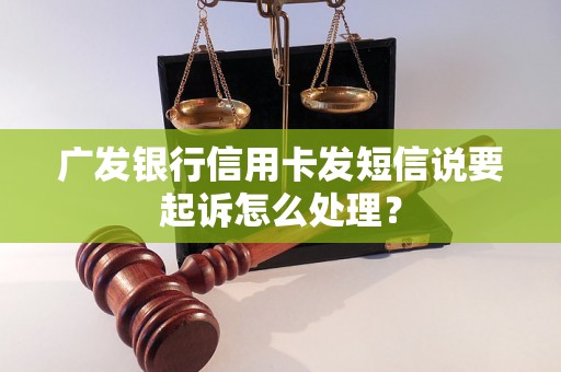 广发银行信用卡发短信说要起诉怎么处理？