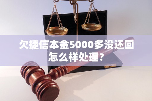 欠捷信本金5000多没还回怎么样处理？