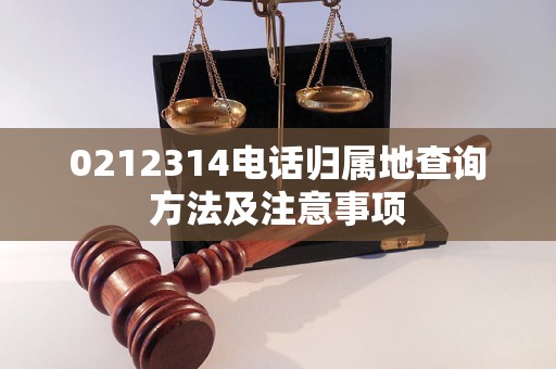 0212314电话归属地查询方法及注意事项