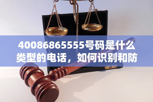 40086865555号码是什么类型的电话，如何识别和防范电话诈骗