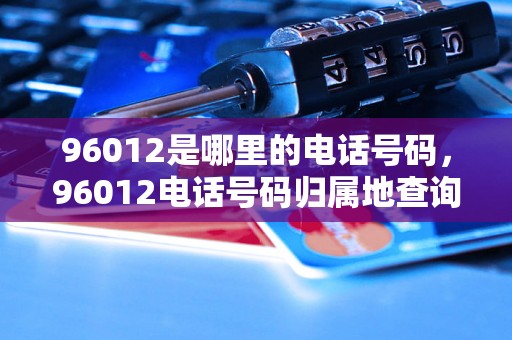 96012是哪里的电话号码，96012电话号码归属地查询