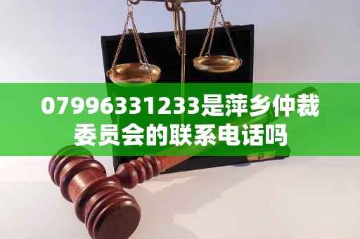 07996331233是萍乡仲裁委员会的联系电话吗