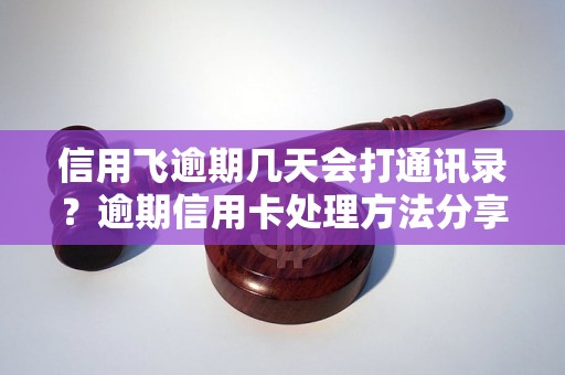 信用飞逾期几天会打通讯录？逾期信用卡处理方法分享