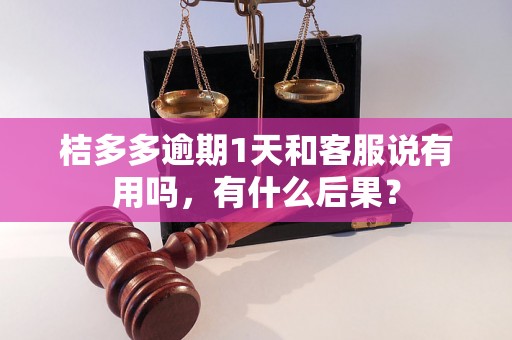 桔多多逾期1天和客服说有用吗，有什么后果？