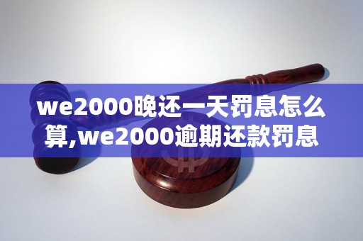 we2000晚还一天罚息怎么算,we2000逾期还款罚息计算公式