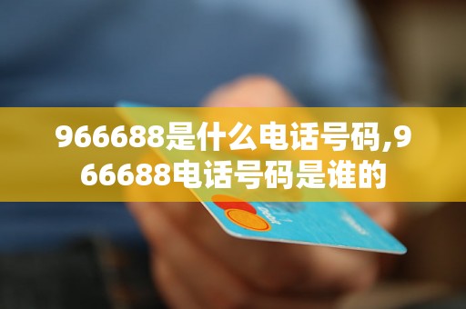 966688是什么电话号码,966688电话号码是谁的