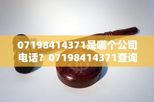 07198414371是哪个公司电话？07198414371查询结果