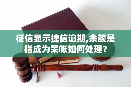 征信显示捷信逾期,余额是指成为呆帐如何处理？