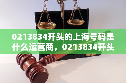 0213834开头的上海号码是什么运营商，0213834开头的上海号码归属地查询