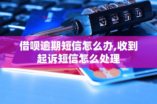 借呗逾期短信怎么办,收到起诉短信怎么处理