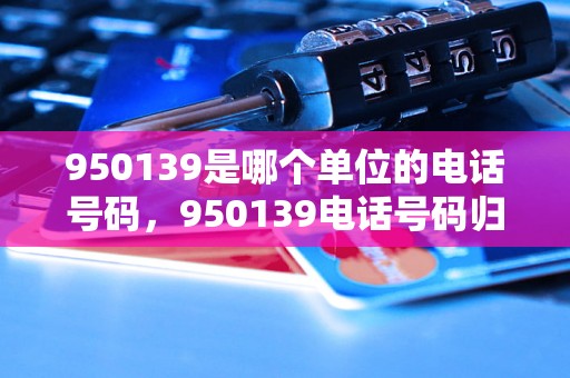 950139是哪个单位的电话号码，950139电话号码归属地查询