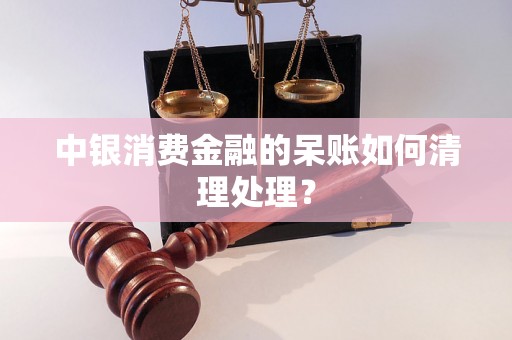 中银消费金融的呆账如何清理处理？