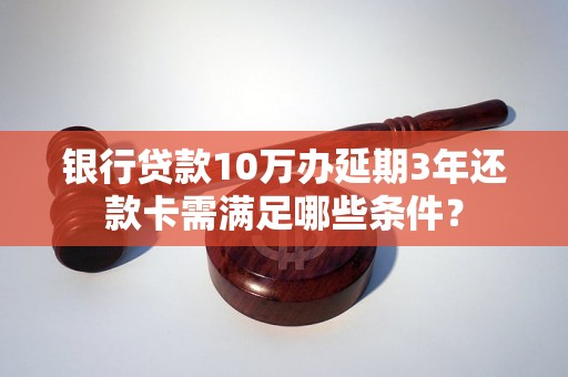 银行贷款10万办延期3年还款卡需满足哪些条件？