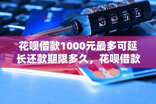 花呗借款1000元最多可延长还款期限多久，花呗借款延期还款规定