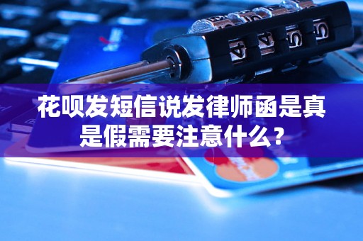 花呗发短信说发律师函是真是假需要注意什么？