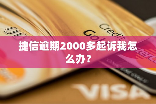 捷信逾期2000多起诉我怎么办？