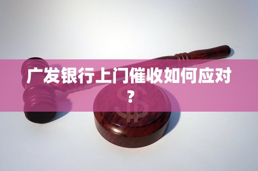 广发银行上门催收如何应对？