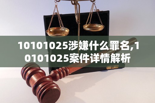 10101025涉嫌什么罪名,10101025案件详情解析