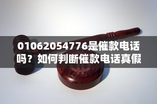 01062054776是催款电话吗？如何判断催款电话真假？