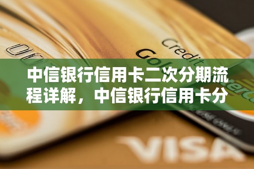 中信银行信用卡二次分期流程详解，中信银行信用卡分期条件及费用说明