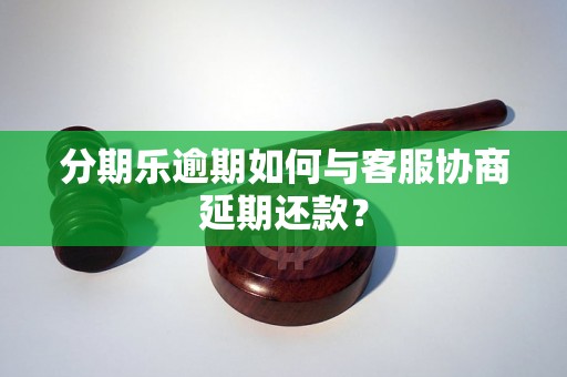 分期乐逾期如何与客服协商延期还款？