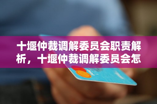 十堰仲裁调解委员会职责解析，十堰仲裁调解委员会怎么申请