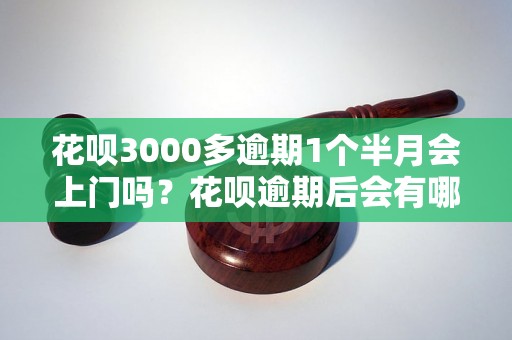 花呗3000多逾期1个半月会上门吗？花呗逾期后会有哪些后果？