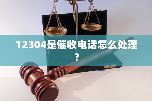 12304是催收电话怎么处理？