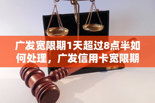 广发宽限期1天超过8点半如何处理，广发信用卡宽限期超时罚款标准