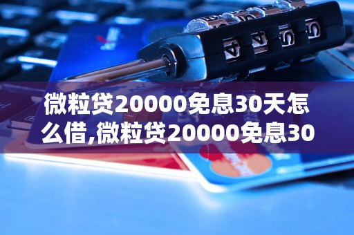 微粒贷20000免息30天怎么借,微粒贷20000免息30天借款流程